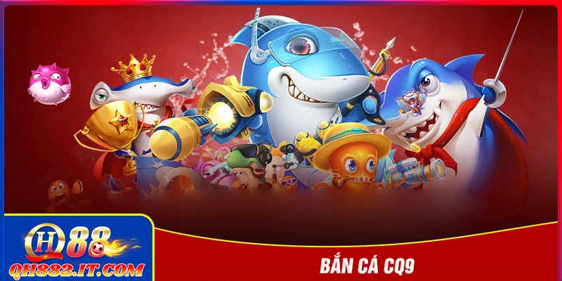 Bắn cá CQ9 - Săn boss khủng với kho game đa dạng