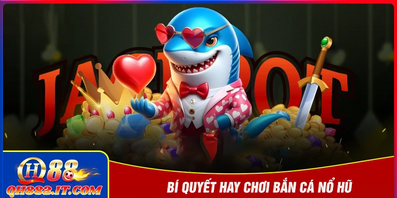 Bí quyết cực hay khi chơi bắn cá nổ hũ QH88