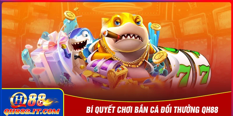 Bí quyết nâng cao kỹ năng bắn cá đổi thưởng tại QH88