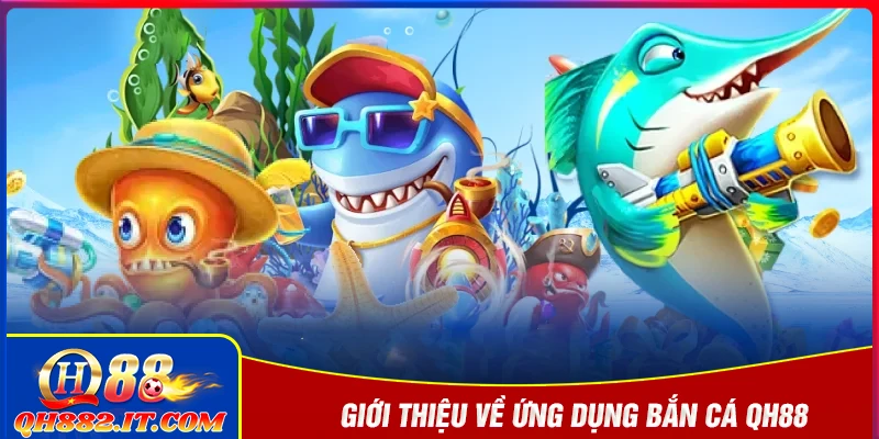 Giới thiệu ứng dụng bắn cá QH88