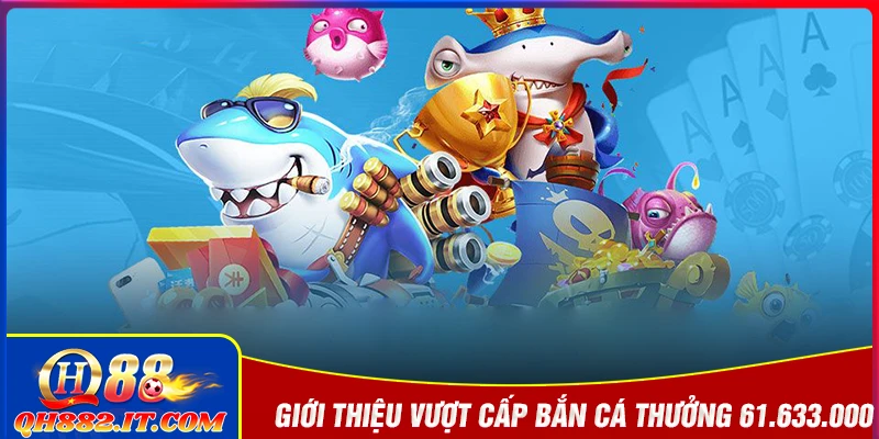 Giới thiệu ưu đãi vượt cấp sảnh bắn cá thưởng 61.633.000