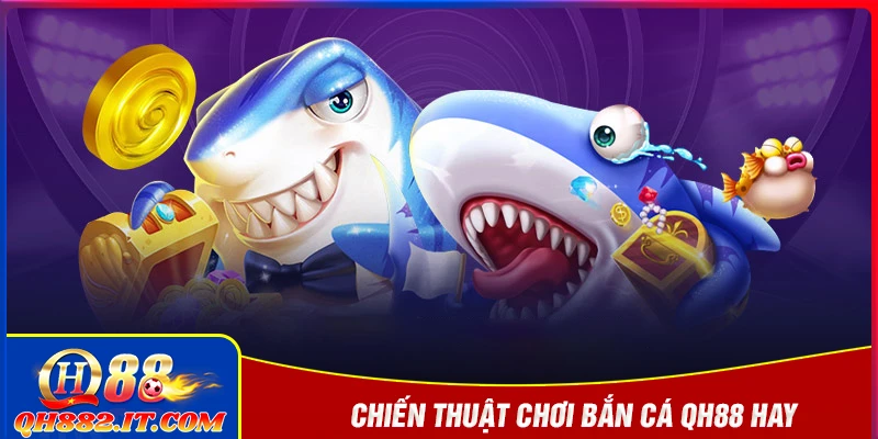 Khám phá cách chơi và chiến thuật bắn cá QH88 hiệu quả