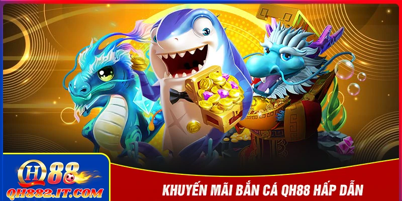 Khuyến mãi bắn cá hấp dẫn tại QH88