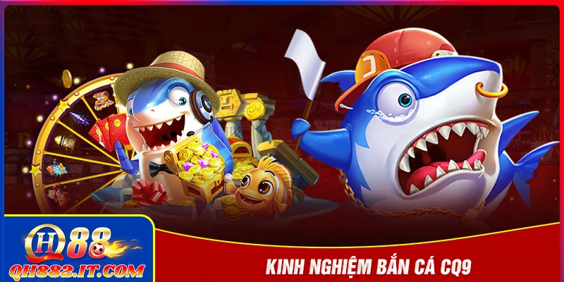 Kinh nghiệm bắn cá CQ9 - Tổng hợp các kỹ năng săn cá cực hay