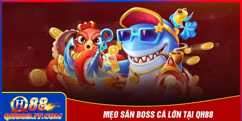 Kinh nghiệm săn boss cá lớn thực chiến tại QH88