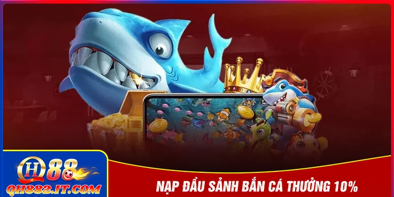 Nạp đầu sảnh bắn cá thưởng 10% - Săn thưởng ngay