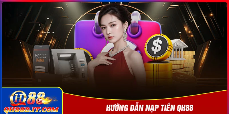 Nạp tiền QH88 - Giao dịch an toàn, siêu nhanh tuyệt đối