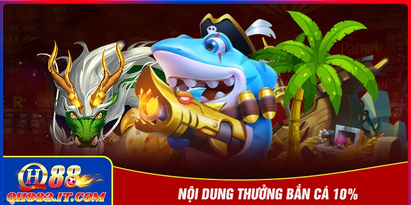 Nội dung ưu đãi nạp đầu sảnh bắn cá thưởng 10% tại QH88