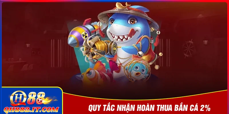 Quy tắc của khuyến mãi hoàn thua bắn cá 2% mỗi ngày QH88