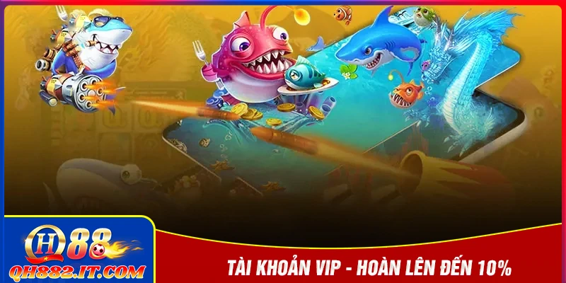 Tài khoản VIP hoàn đến 10% - Nâng cấp tận hưởng độc quyền