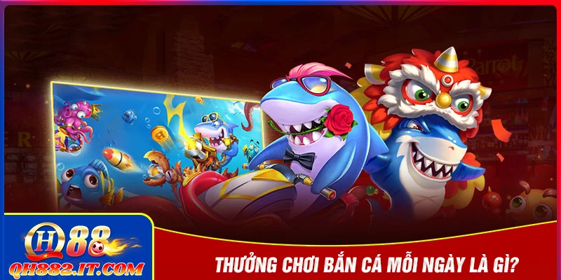 Thưởng chơi bắn cá mỗi ngày là gì?