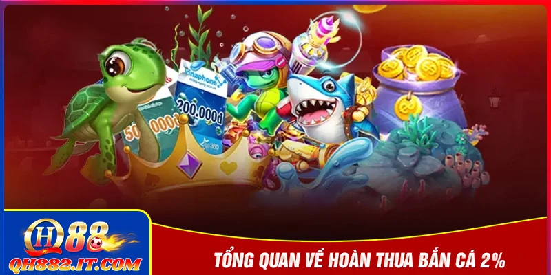 Tổng quan về hoàn thua bắn cá 2% mỗi ngày tại QH88