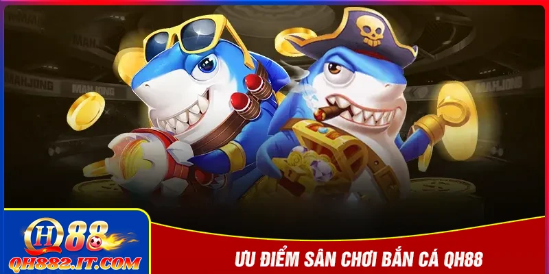 Ưu điểm của chuyên mục bắn cá QH88