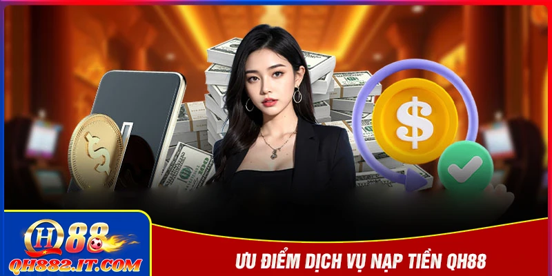 Ưu điểm dịch vụ nạp tiền QH88 mang đến