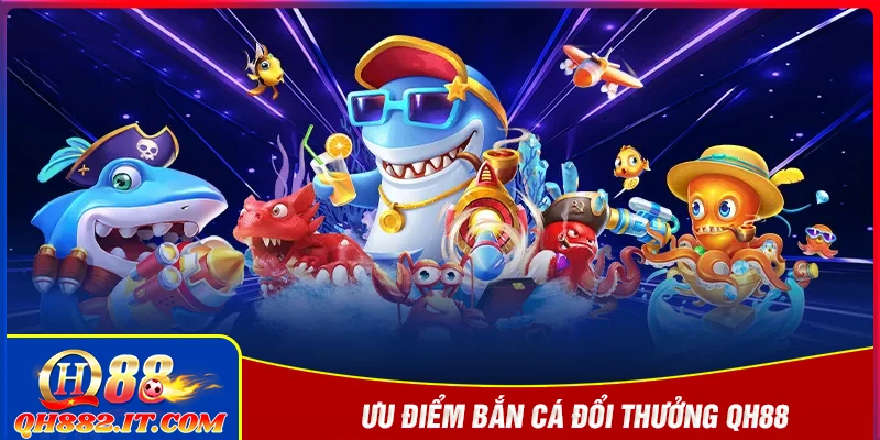 Ưu điểm nổi bật về game bắn cá đổi thưởng QH88